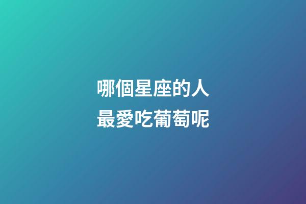 哪個星座的人最愛吃葡萄呢
