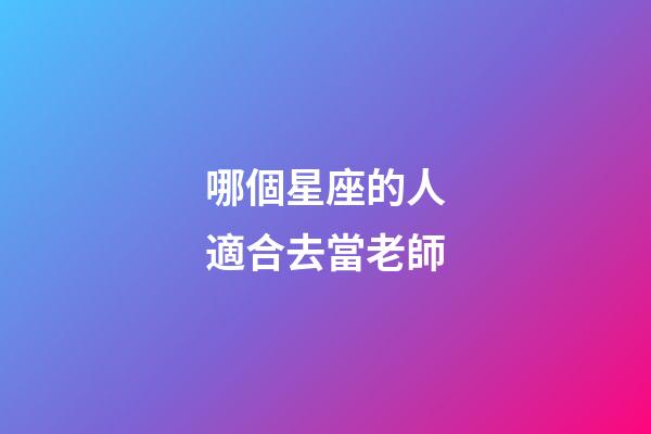哪個星座的人適合去當老師-第1張-星座運勢-玄機派