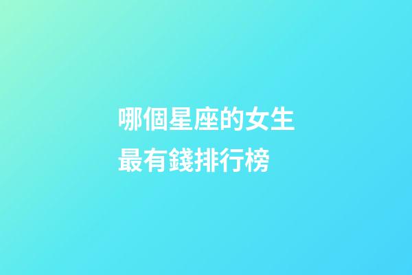 哪個星座的女生最有錢排行榜-第1張-星座運勢-玄機派