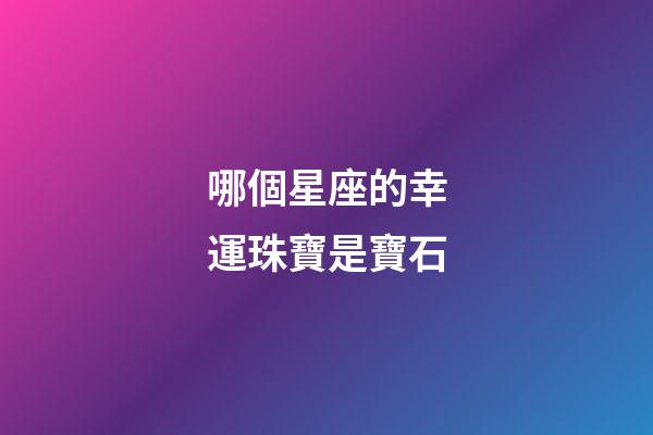 哪個星座的幸運珠寶是寶石-第1張-星座運勢-玄機派