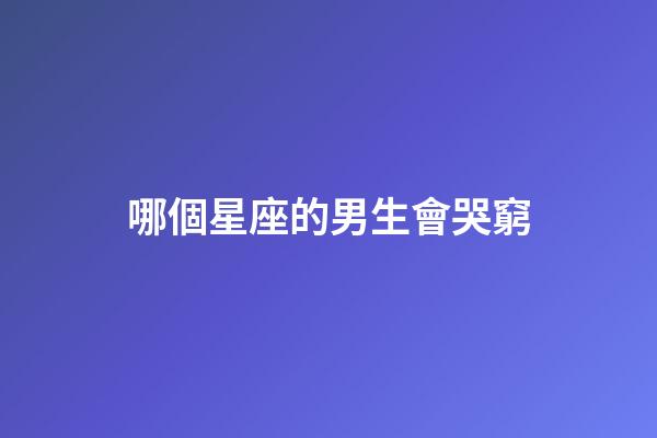 哪個星座的男生會哭窮-第1張-星座運(yùn)勢-玄機(jī)派
