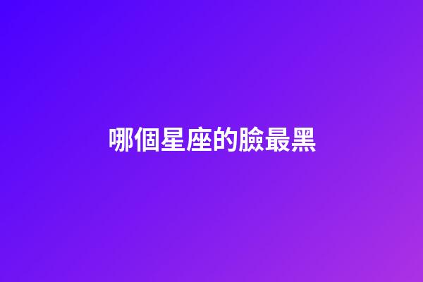 哪個星座的臉最黑-第1張-星座運勢-玄機派