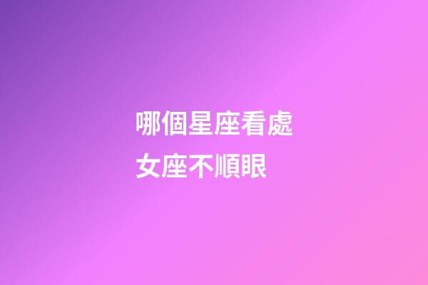 哪個星座看處女座不順眼-第1張-星座運勢-玄機派