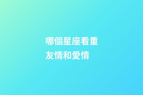 哪個星座看重友情和愛情-第1張-星座運勢-玄機派
