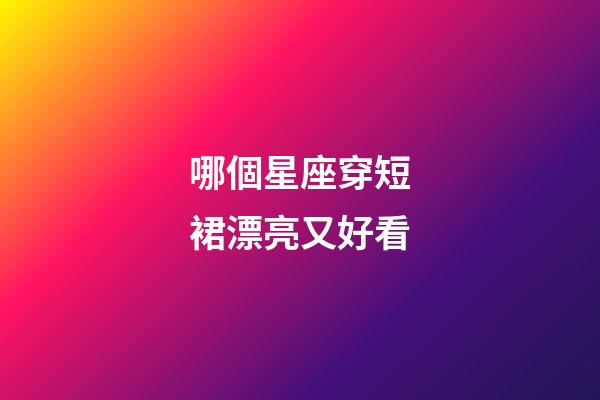 哪個星座穿短裙漂亮又好看-第1張-星座運勢-玄機派