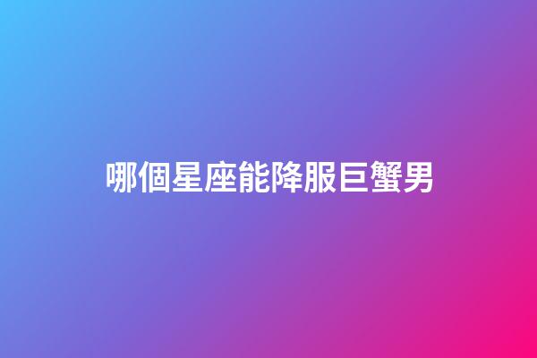 哪個星座能降服巨蟹男（巨蟹男會死在哪個星座）-第1張-星座運(yùn)勢-玄機(jī)派
