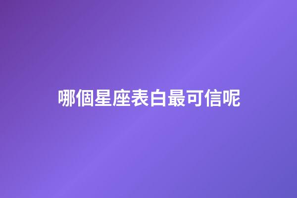 哪個星座表白最可信呢-第1張-星座運勢-玄機派