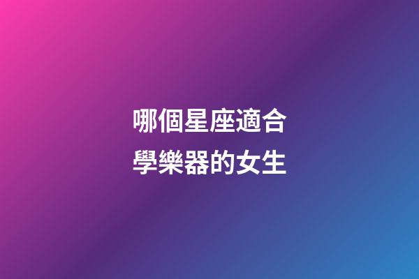 哪個星座適合學樂器的女生-第1張-星座運勢-玄機派