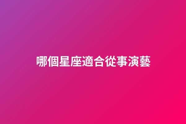 哪個星座適合從事演藝-第1張-星座運勢-玄機派