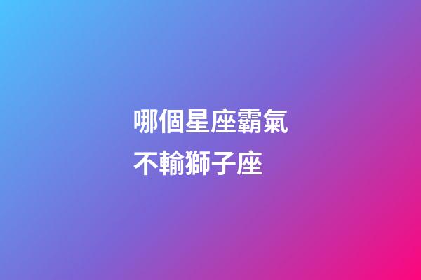 哪個星座霸氣不輸獅子座-第1張-星座運勢-玄機派