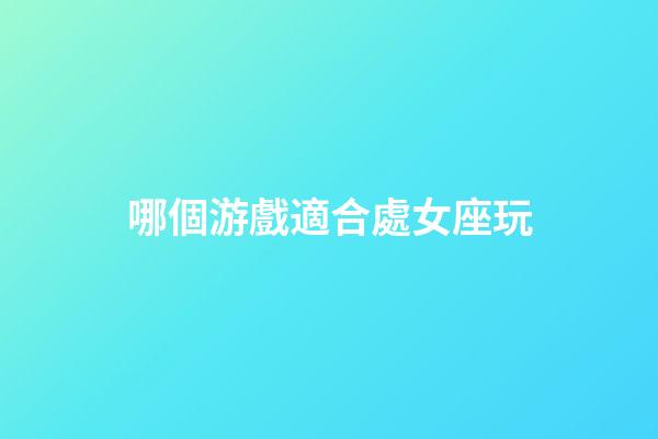哪個游戲適合處女座玩-第1張-星座運勢-玄機派