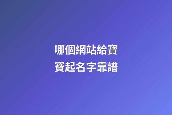哪個網站給寶寶起名字靠譜(寶寶起名哪個網站最好)-第1張-寶寶起名-玄機派