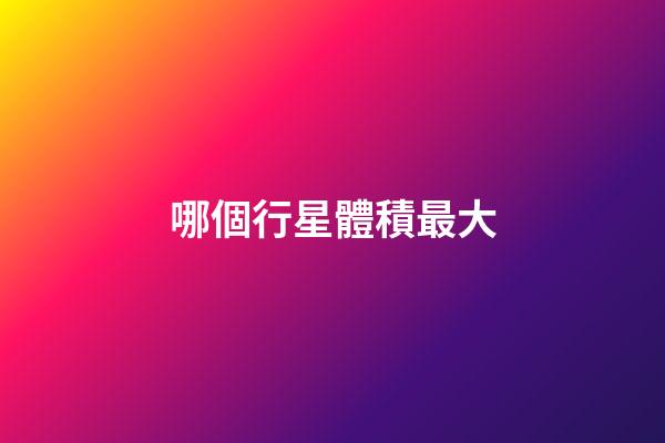 哪個行星體積最大-第1張-星座運勢-玄機(jī)派