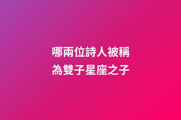 哪兩位詩人被稱為雙子星座之子-第1張-星座運勢-玄機派