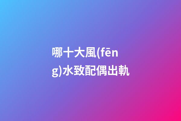 哪十大風(fēng)水致配偶出軌