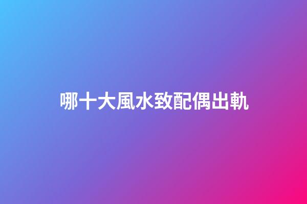 哪十大風水致配偶出軌