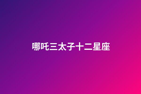 哪吒三太子十二星座
