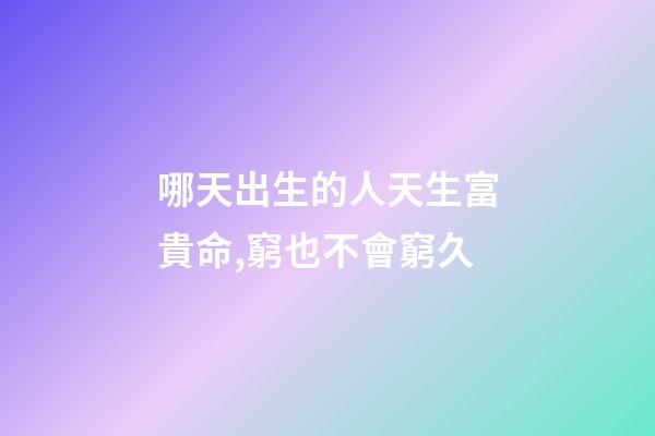 哪天出生的人天生富貴命,窮也不會窮久