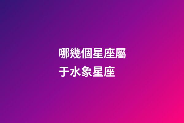 哪幾個星座屬于水象星座-第1張-星座運勢-玄機派