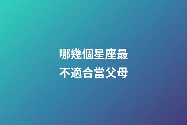 哪幾個星座最不適合當父母-第1張-星座運勢-玄機派