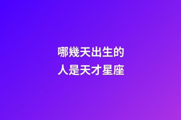 哪幾天出生的人是天才星座-第1張-星座運勢-玄機派