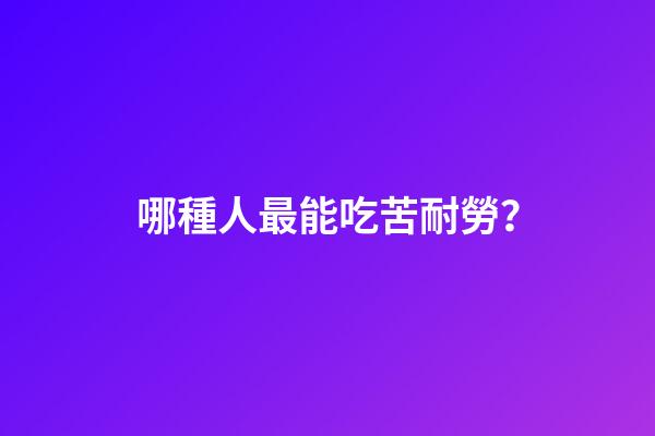 哪種人最能吃苦耐勞？