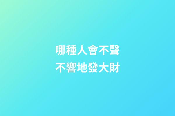 哪種人會不聲不響地發大財
