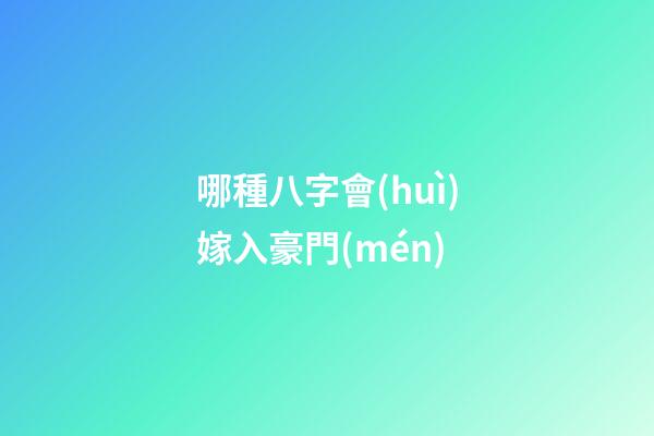 哪種八字會(huì)嫁入豪門(mén)