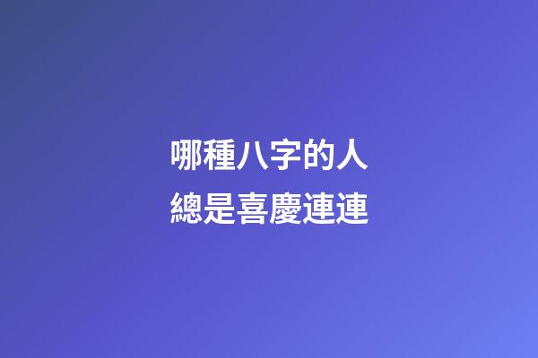 哪種八字的人總是喜慶連連