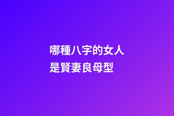 哪種八字的女人是賢妻良母型