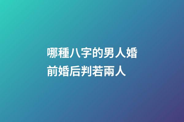 哪種八字的男人婚前婚后判若兩人