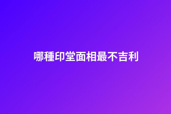 哪種印堂面相最不吉利