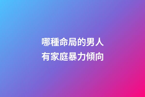 哪種命局的男人有家庭暴力傾向