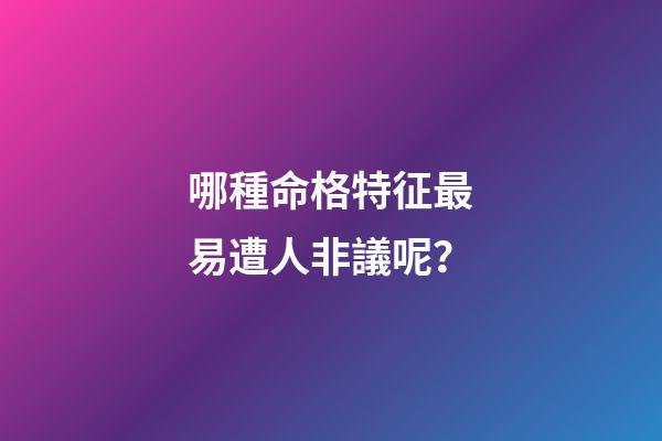 哪種命格特征最易遭人非議呢？