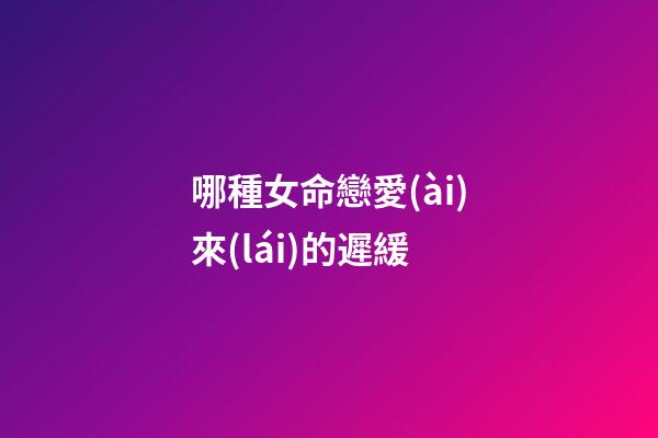 哪種女命戀愛(ài)來(lái)的遲緩