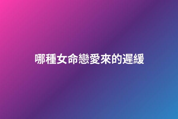 哪種女命戀愛來的遲緩