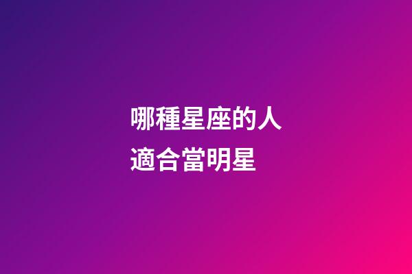 哪種星座的人適合當明星-第1張-星座運勢-玄機派