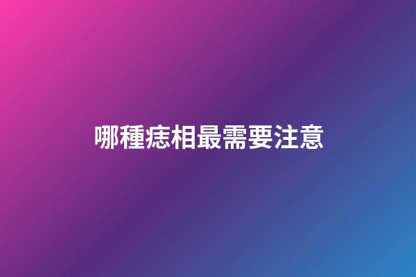 哪種痣相最需要注意