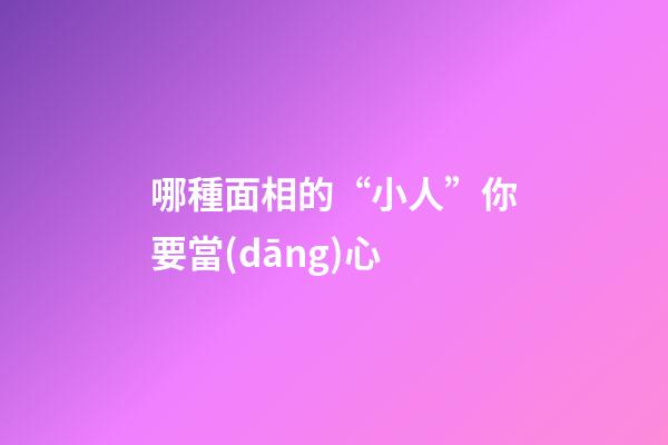 哪種面相的“小人”你要當(dāng)心