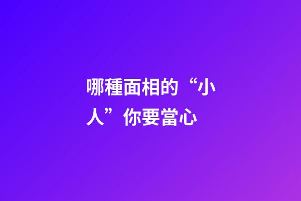 哪種面相的“小人”你要當心