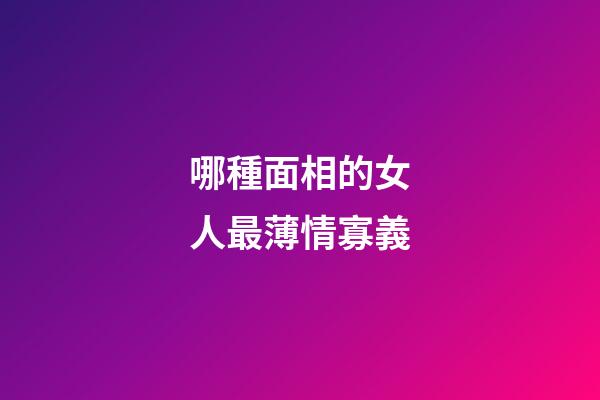 哪種面相的女人最薄情寡義