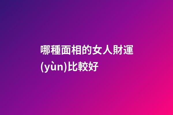 哪種面相的女人財運(yùn)比較好