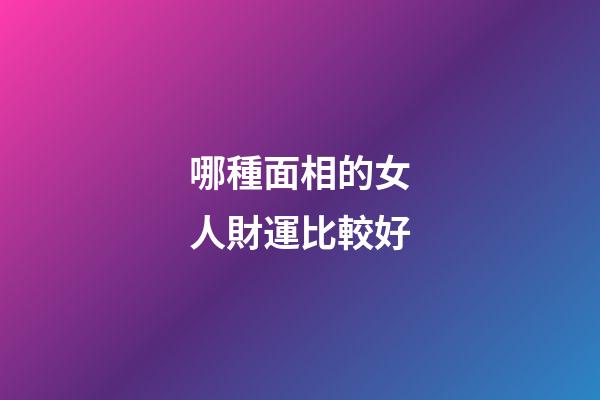 哪種面相的女人財運比較好