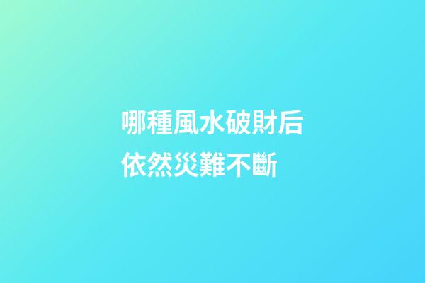哪種風水破財后依然災難不斷
