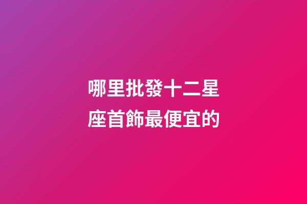 哪里批發十二星座首飾最便宜的-第1張-星座運勢-玄機派