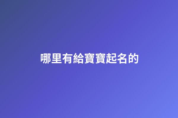 哪里有給寶寶起名的(哪里有給寶寶起名的地方)