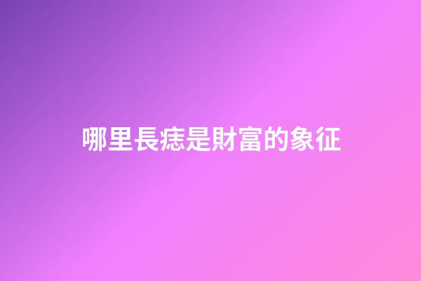哪里長痣是財富的象征?