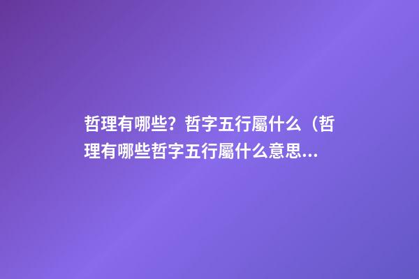 哲理有哪些？哲字五行屬什么（哲理有哪些?哲字五行屬什么意思）
