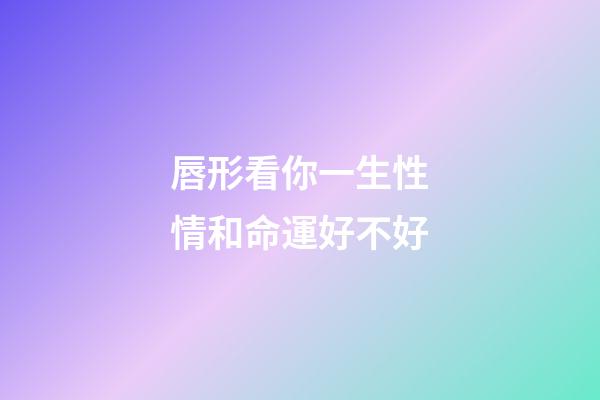 唇形看你一生性情和命運好不好