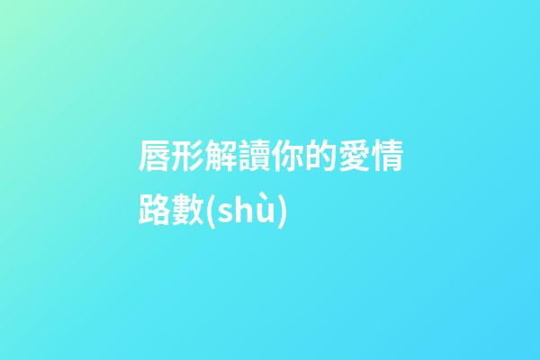 唇形解讀你的愛情路數(shù)
